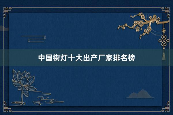 中国街灯十大出产厂家排名榜