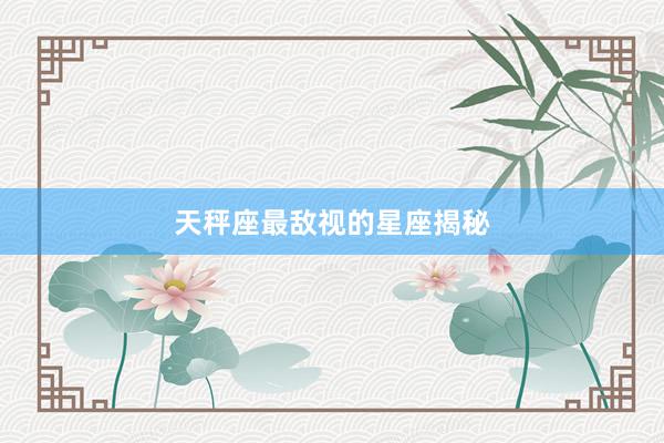 天秤座最敌视的星座揭秘