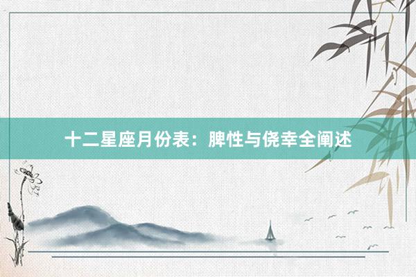 十二星座月份表：脾性与侥幸全阐述