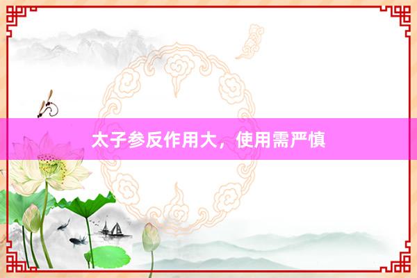 太子参反作用大，使用需严慎