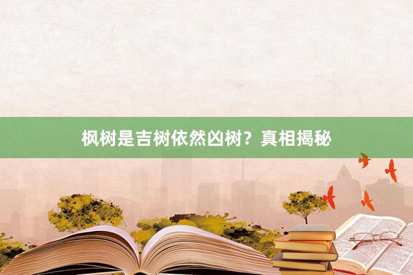 枫树是吉树依然凶树？真相揭秘