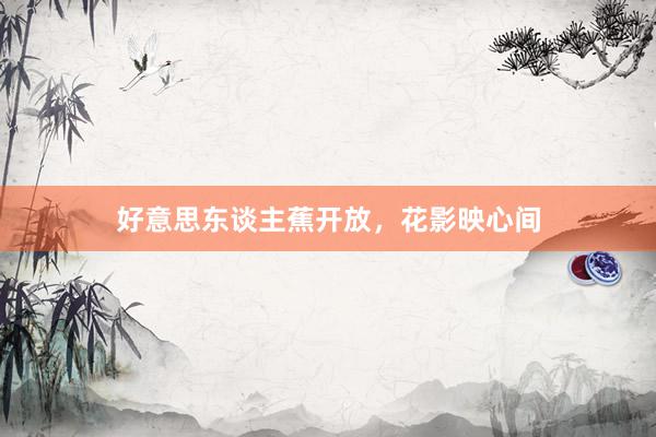 好意思东谈主蕉开放，花影映心间