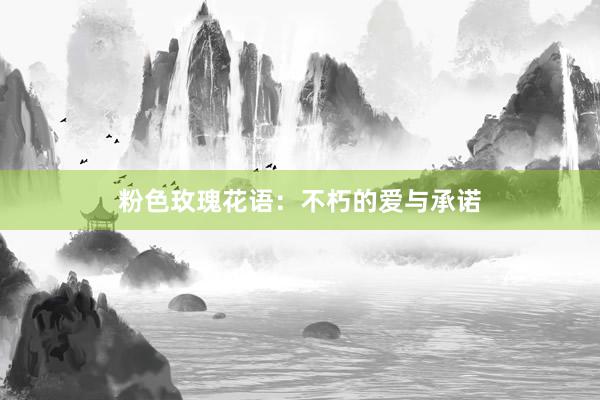 粉色玫瑰花语：不朽的爱与承诺