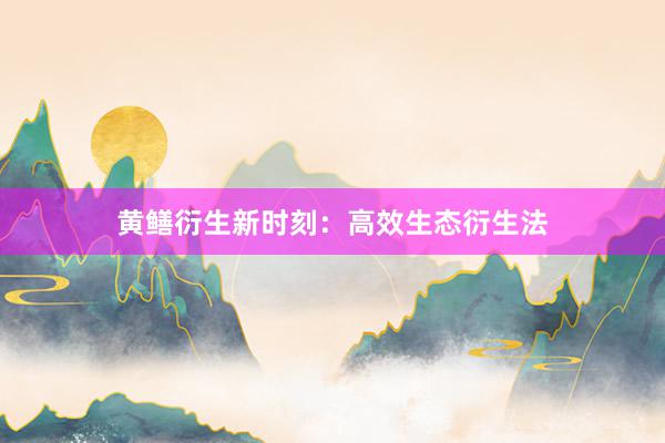 黄鳝衍生新时刻：高效生态衍生法