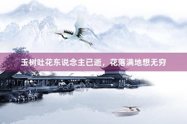 玉树吐花东说念主已逝，花落满地想无穷