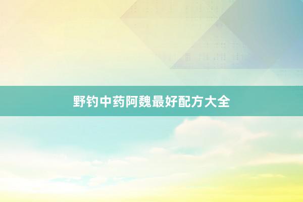 野钓中药阿魏最好配方大全