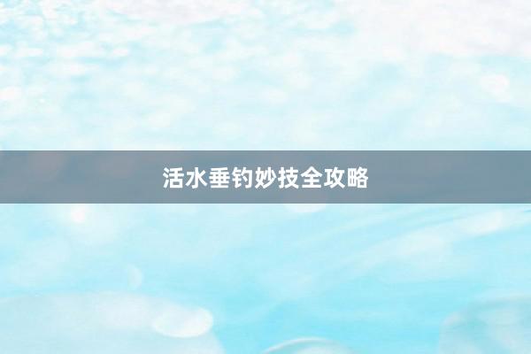 活水垂钓妙技全攻略