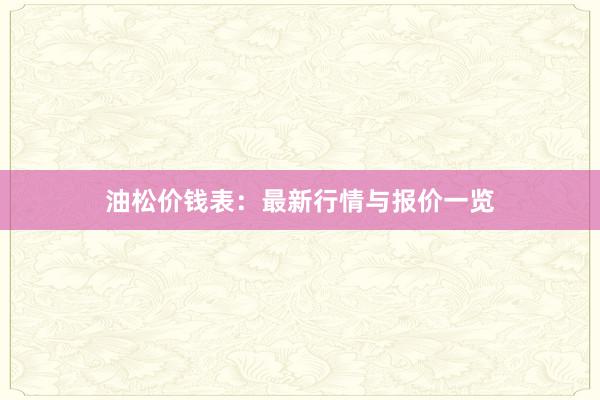 油松价钱表：最新行情与报价一览