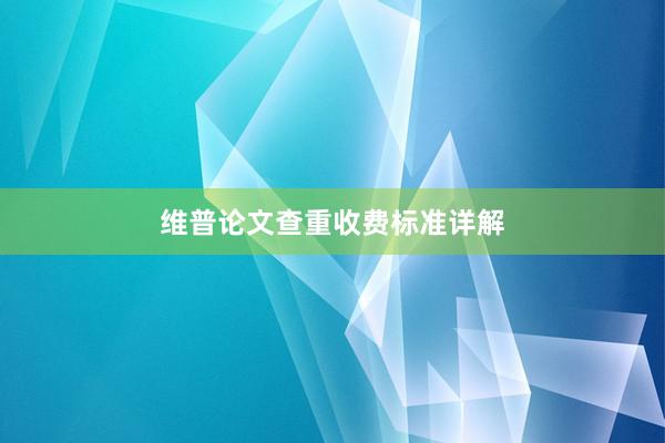 维普论文查重收费标准详解