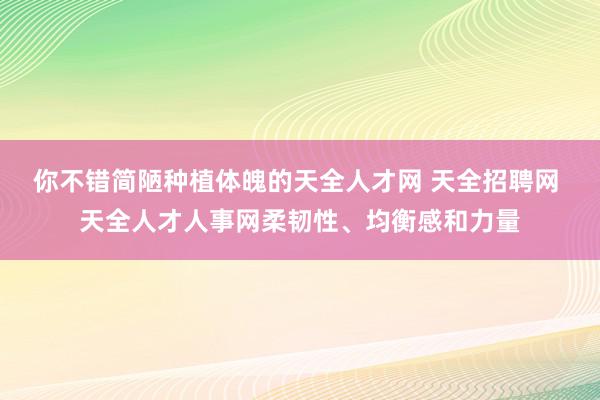 你不错简陋种植体魄的天全人才网 天全招聘网 天全人才人事网柔韧性、均衡感和力量