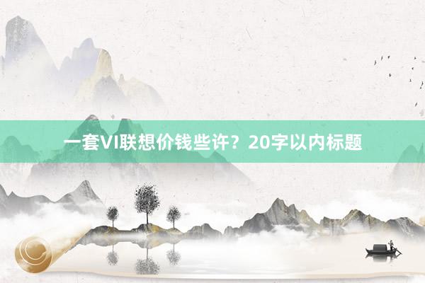 一套VI联想价钱些许？20字以内标题
